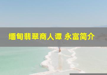 缅甸翡翠商人谭 永富简介